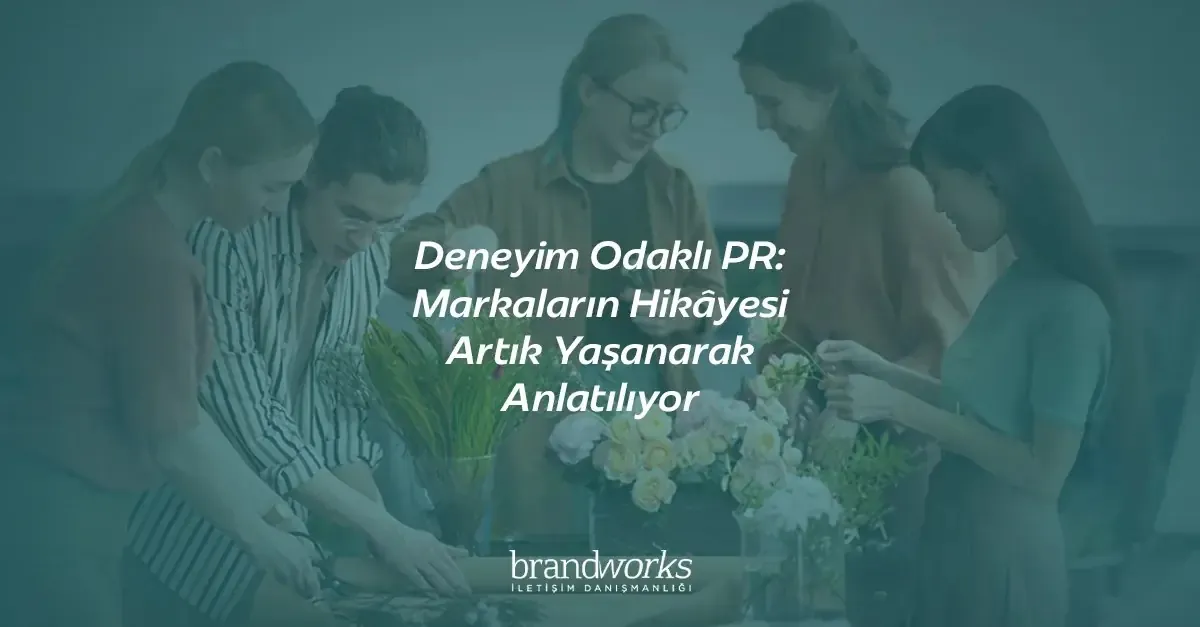 Deneyim Odaklı PR: Markaların Hikâyesi Artık Yaşanarak Anlatılıyor